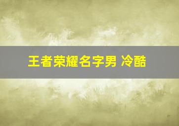 王者荣耀名字男 冷酷